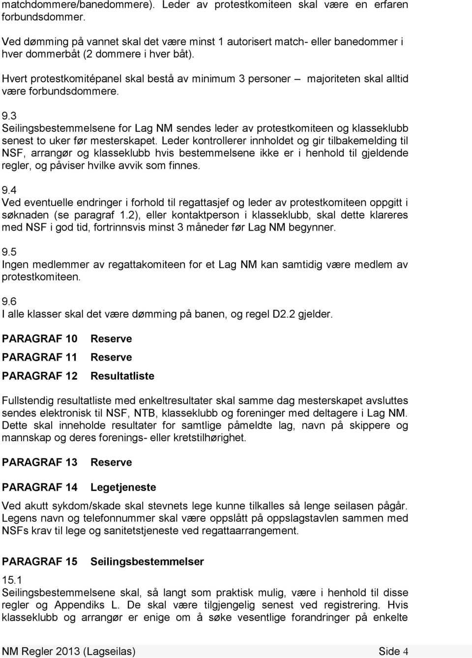 Hvert protestkomitépanel skal bestå av minimum 3 personer majoriteten skal alltid være forbundsdommere. 9.