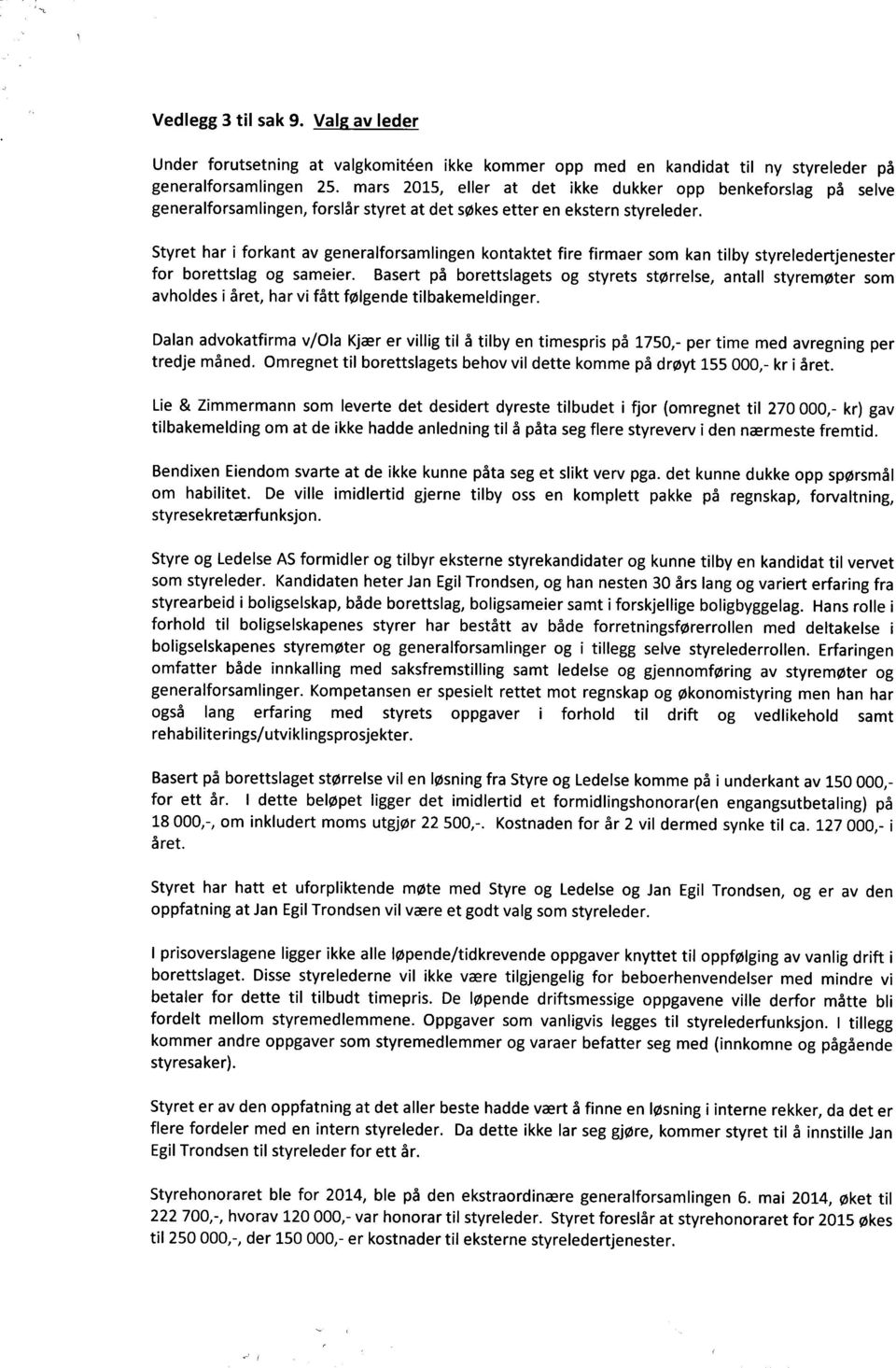 eil & Zimerman som leverte det desidert dyreste tilbudet i fjor (omregnet til 270,- kr) gav gnidlemekablit om at de ike hade anledning til å påta seg flere styreverv i den nærmeste fremtid.