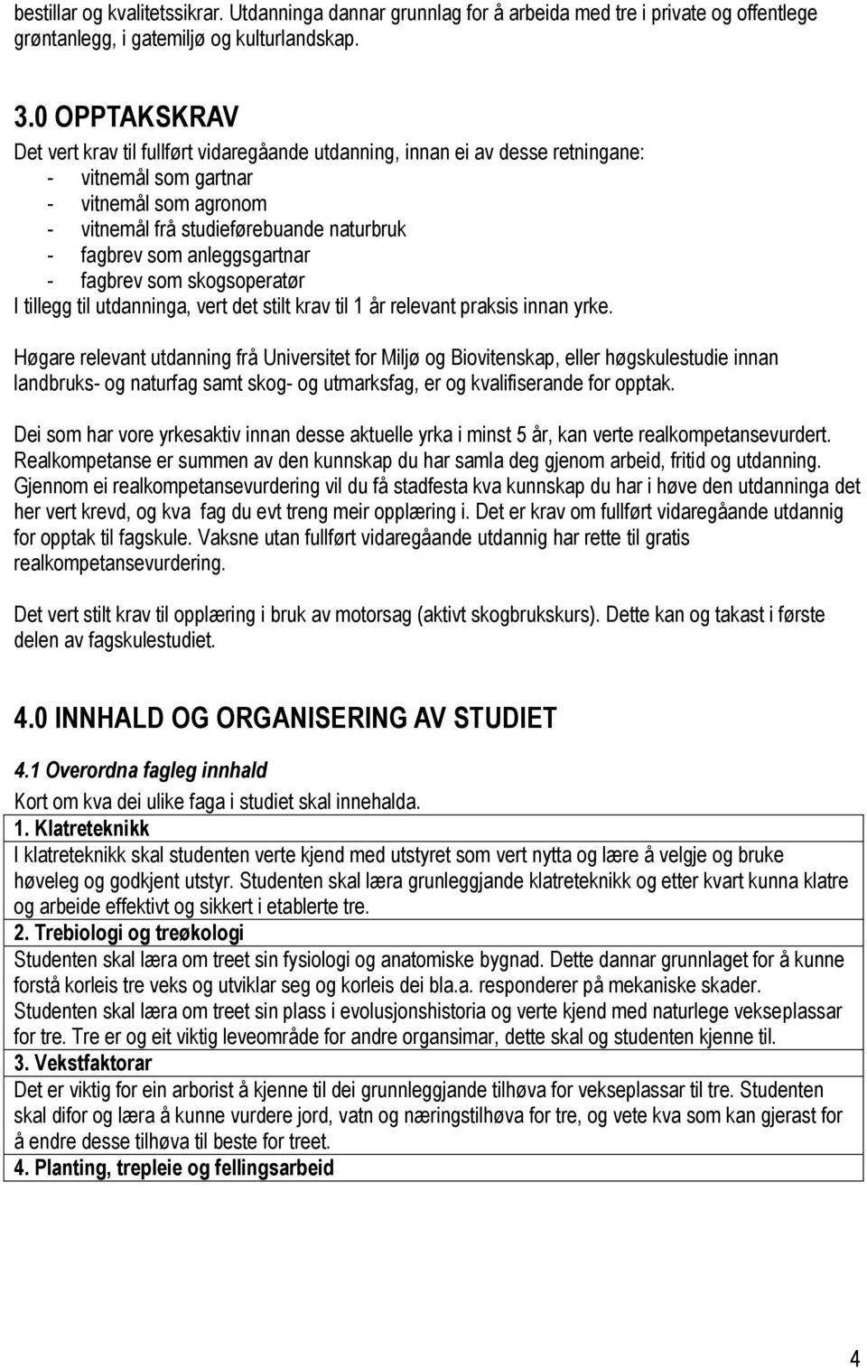 anleggsgartnar - fagbrev som skogsoperatør I tillegg til utdanninga, vert det stilt krav til 1 år relevant praksis innan yrke.