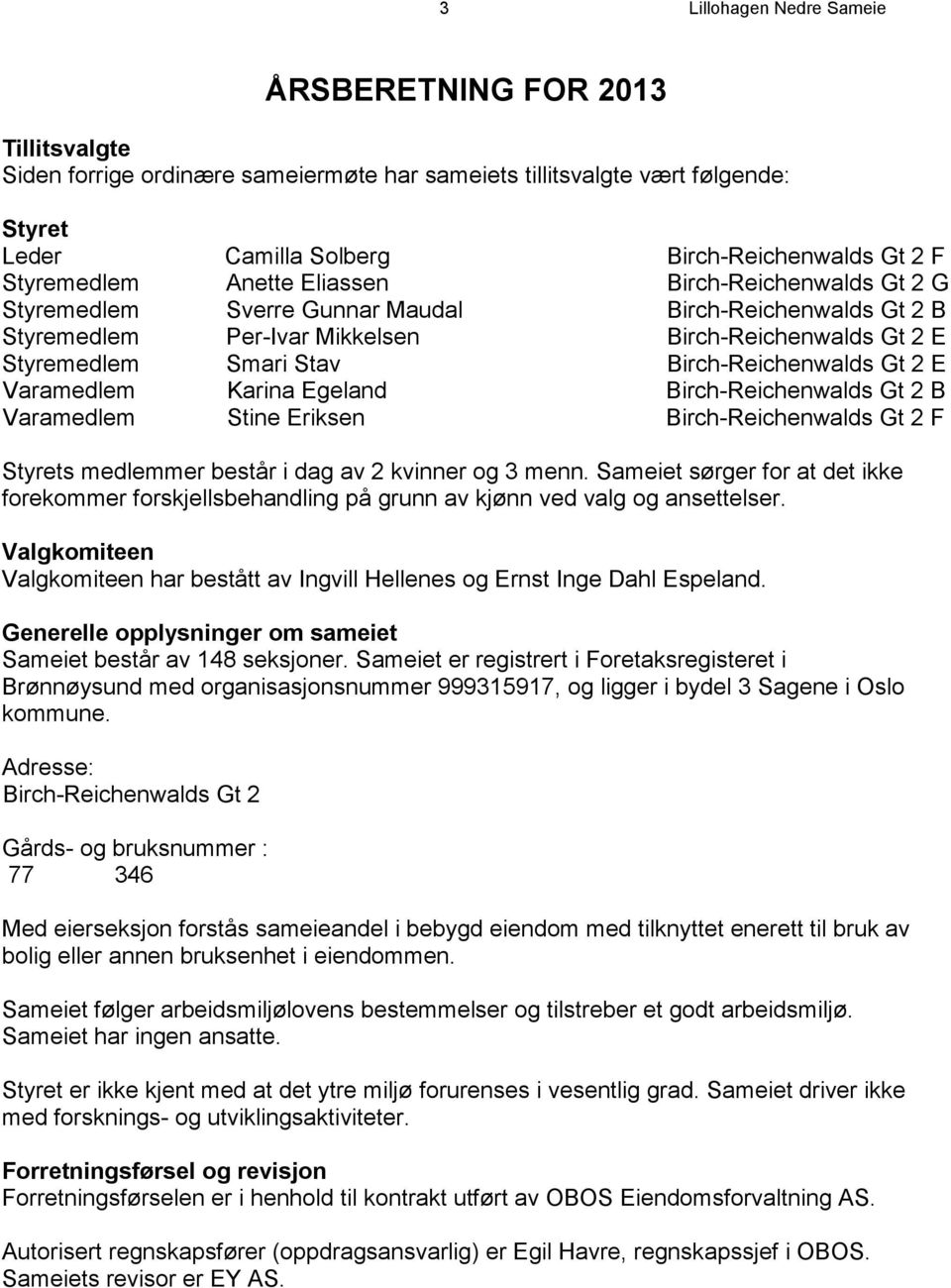 Birch-Reichenwalds Gt 2 E Varamedlem Karina Egeland Birch-Reichenwalds Gt 2 B Varamedlem Stine Eriksen Birch-Reichenwalds Gt 2 F Styrets medlemmer består i dag av 2 kvinner og 3 menn.