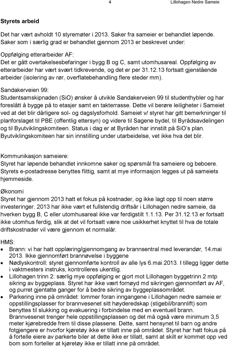 Oppfølging av etterarbeider har vært svært tidkrevende, og det er per 31.12.13 fortsatt gjenstående arbeider (isolering av rør, overflatebehandling flere steder mm).