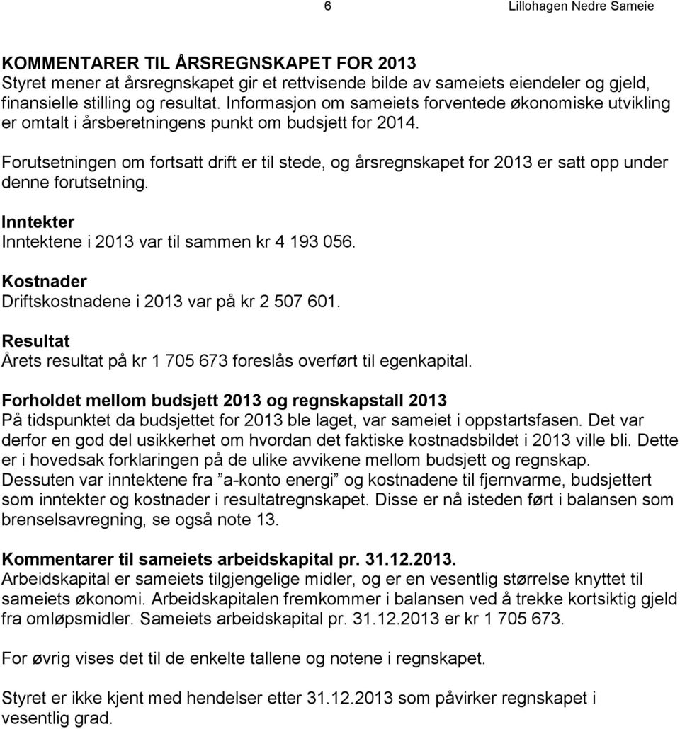 Forutsetningen om fortsatt drift er til stede, og årsregnskapet for 2013 er satt opp under denne forutsetning. Inntekter Inntektene i 2013 var til sammen kr 4 193 056.