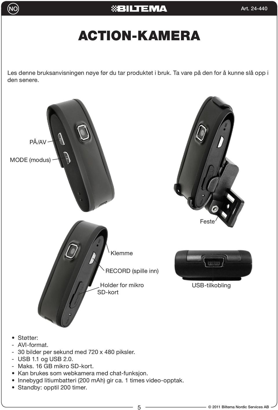 - 30 bilder per sekund med 720 x 480 piksler. - USB 1.1 og USB 2.0. - Maks. 16 GB mikro SD-kort.