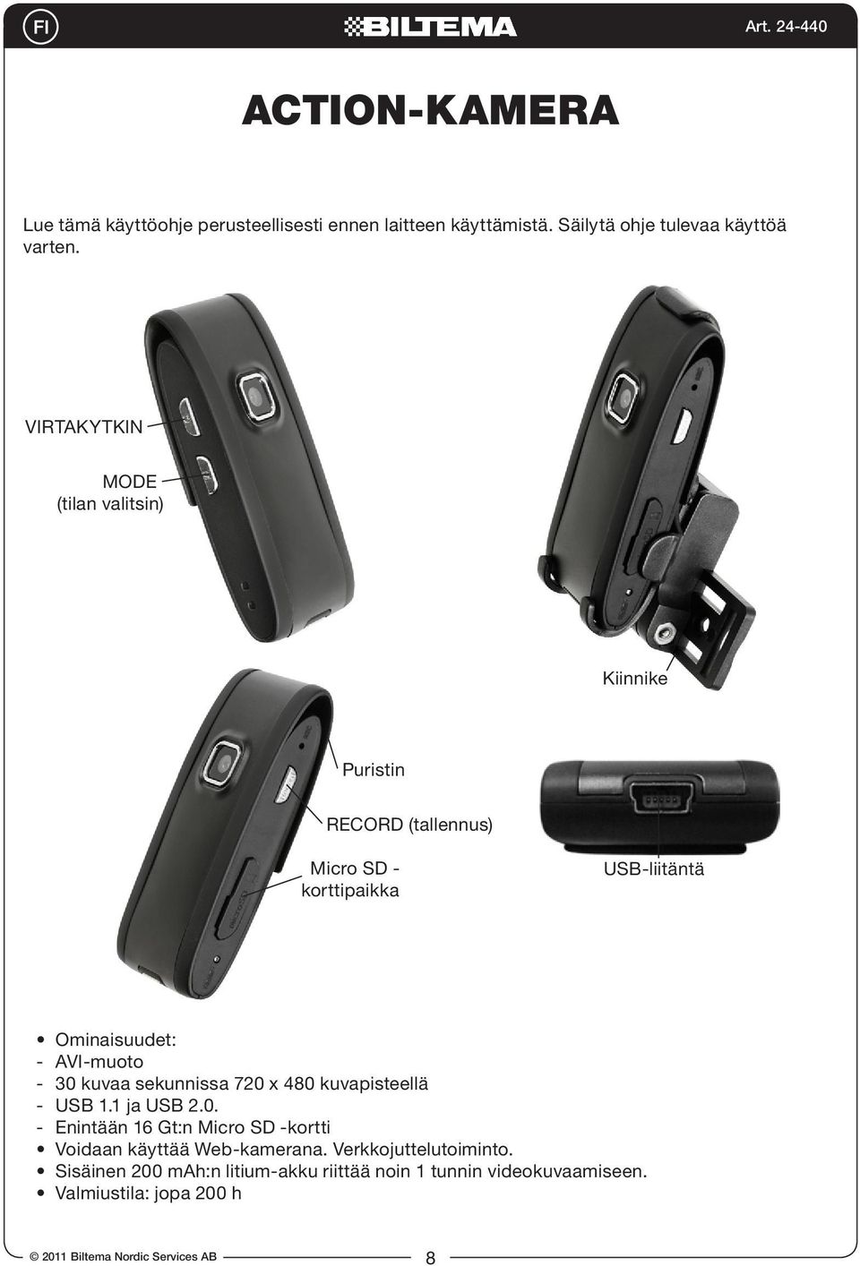 - 30 kuvaa sekunnissa 720 x 480 kuvapisteellä - USB 1.1 ja USB 2.0. - Enintään 16 Gt:n Micro SD -kortti Voidaan käyttää Web-kamerana.