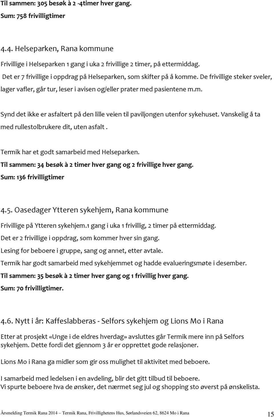 Vanskelig å ta med rullestolbrukere dit, uten asfalt. Termik har et godt samarbeid med Helseparken. Til sammen: 34 besøk à 2 timer hver gang og 2 frivillige hver gang. Sum: 136 frivilligtimer 4.5.