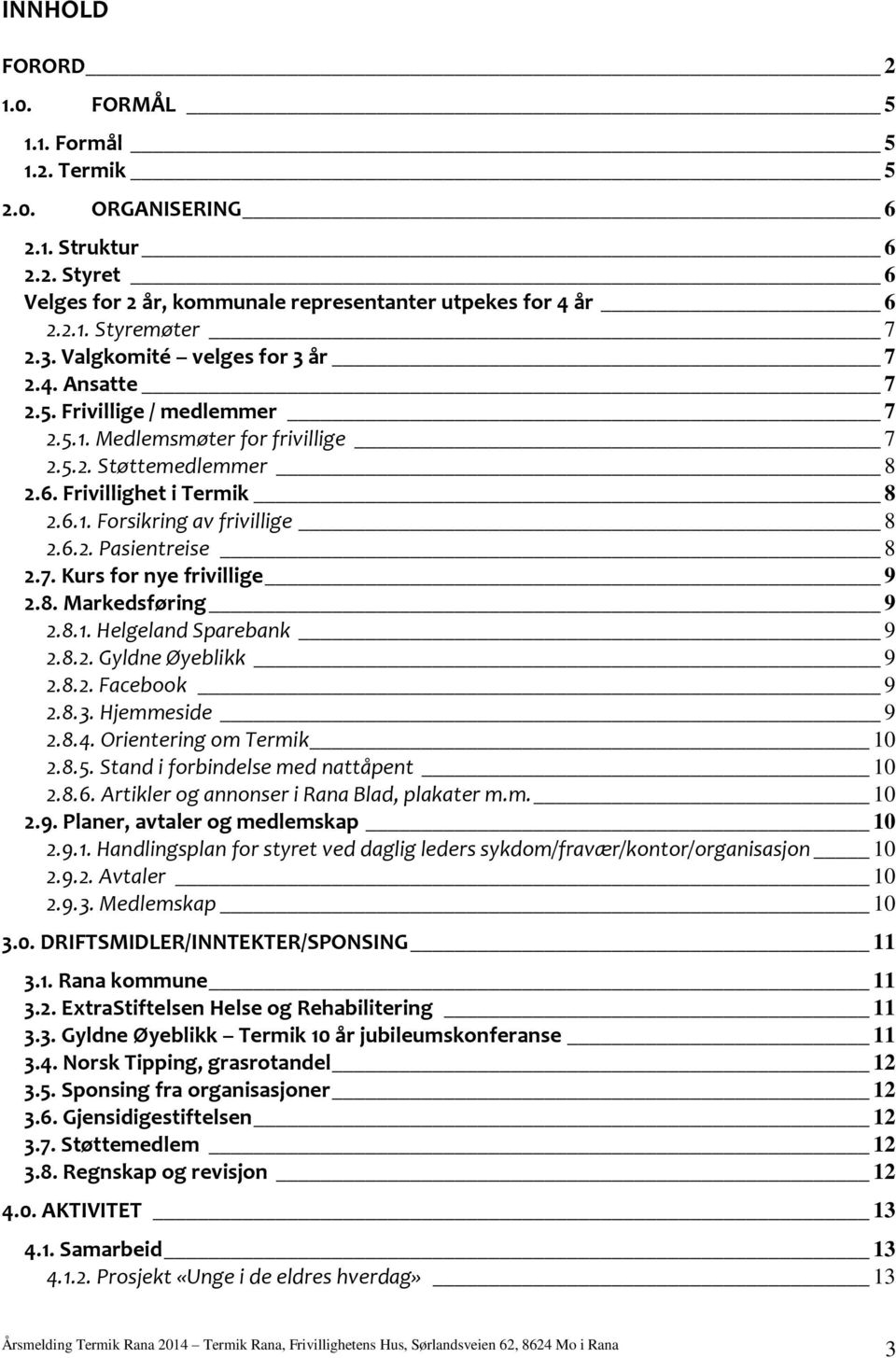 6.2. Pasientreise 8 2.7. Kurs for nye frivillige 9 2.8. Markedsføring 9 2.8.1. Helgeland Sparebank 9 2.8.2. Gyldne Øyeblikk 9 2.8.2. Facebook 9 2.8.3. Hjemmeside 9 2.8.4. Orientering om Termik 10 2.8.5.