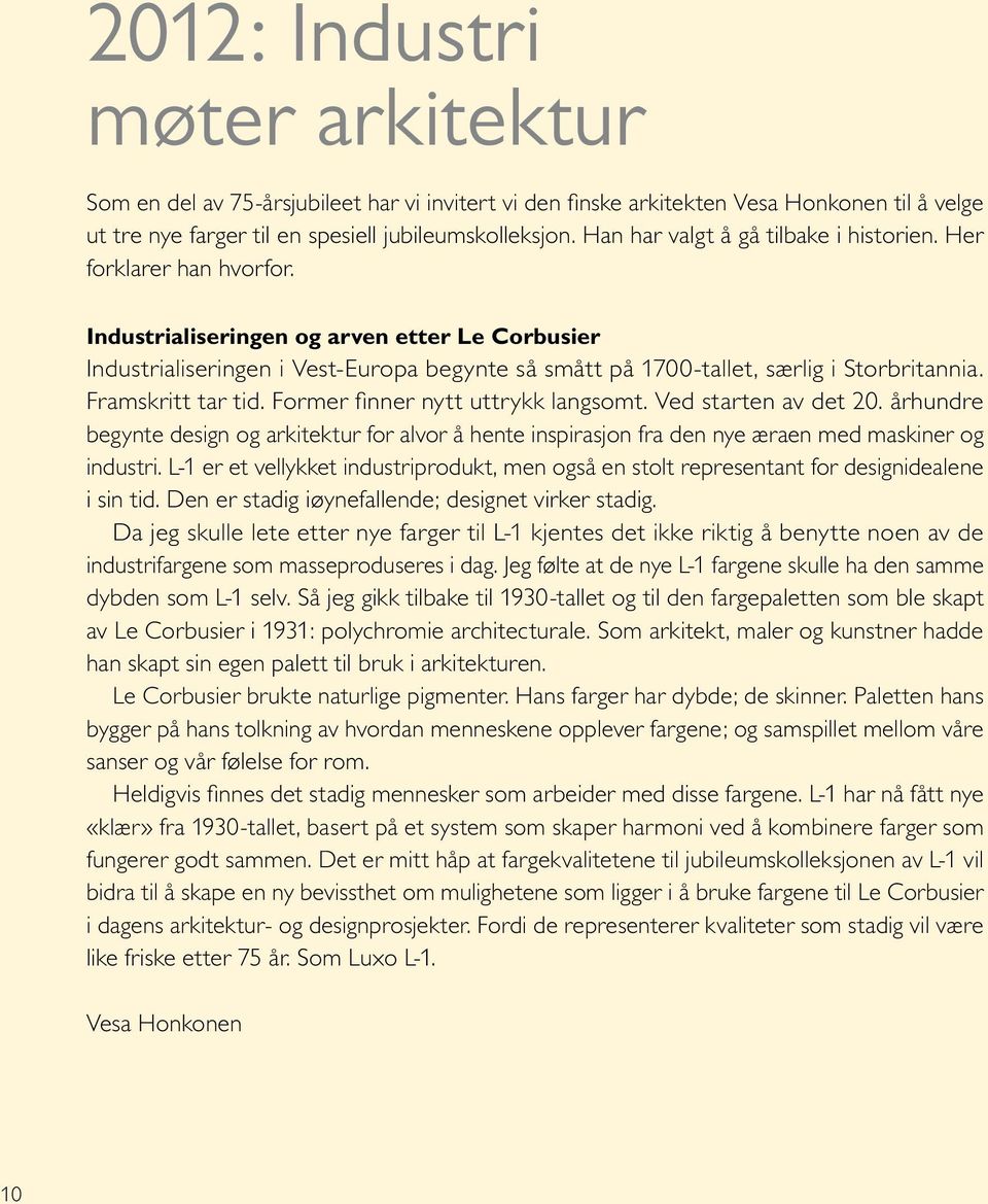 Industrialiseringen og arven etter Le Corbusier Industrialiseringen i Vest-Europa begynte så smått på 1700-tallet, særlig i Storbritannia. Framskritt tar tid. Former finner nytt uttrykk langsomt.