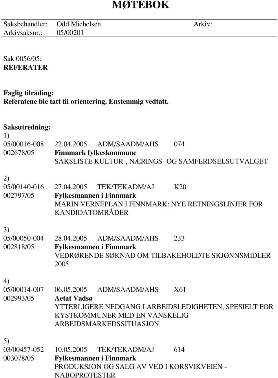 04.2005 ADM/SAADM/AHS 233 002818/05 Fylkesmannen i Finnmark VEDRØRENDE SØKNAD OM TILBAKEHOLDTE SKJØNNSMIDLER 2005 4) 05/00014-007 06.05.2005 ADM/SAADM/AHS X61 002993/05 Aetat Vadsø YTTERLIGERE NEDGANG I ARBEIDSLEDIGHETEN, SPESIELT FOR KYSTKOMMUNER MED EN VANSKELIG ARBEIDSMARKEDSSITUASJON 5) 03/00457-052 10.