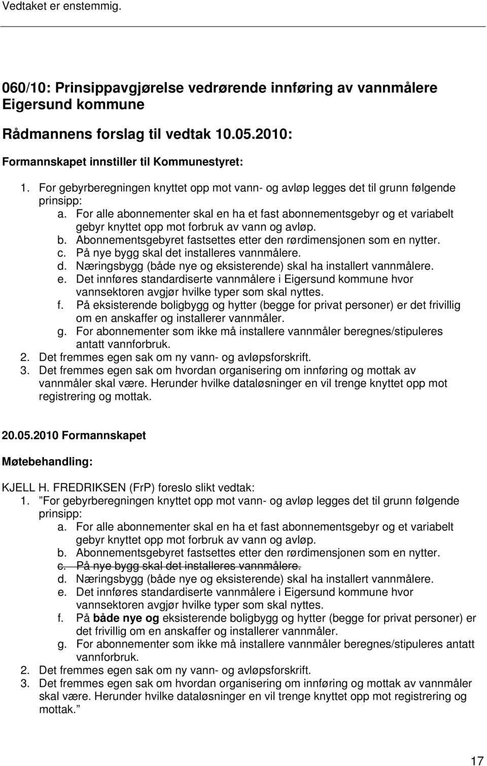 For alle abonnementer skal en ha et fast abonnementsgebyr og et variabelt gebyr knyttet opp mot forbruk av vann og avløp. b. Abonnementsgebyret fastsettes etter den rørdimensjonen som en nytter. c.