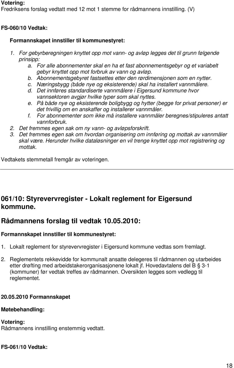 For alle abonnementer skal en ha et fast abonnementsgebyr og et variabelt gebyr knyttet opp mot forbruk av vann og avløp. b. Abonnementsgebyret fastsettes etter den rørdimensjonen som en nytter. c.