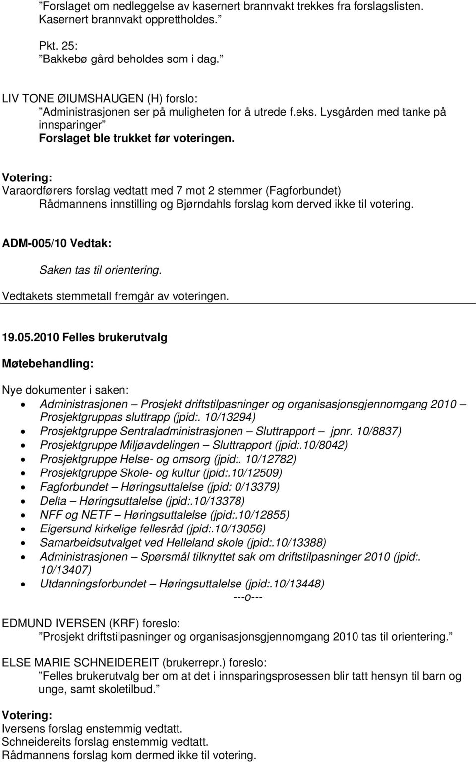 Votering: Varaordførers forslag vedtatt med 7 mot 2 stemmer (Fagforbundet) Rådmannens innstilling og Bjørndahls forslag kom derved ikke til votering. ADM-005/10 Vedtak: Saken tas til orientering.