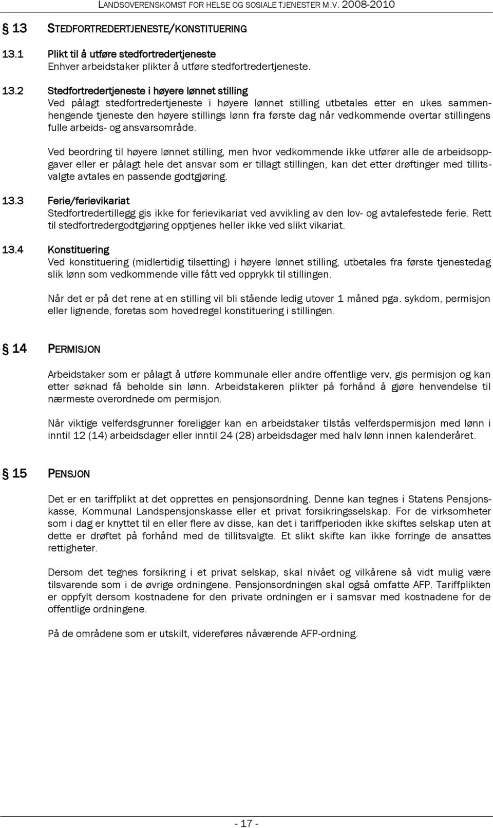 2 Stedfortredertjeneste i høyere lønnet stilling Ved pålagt stedfortredertjeneste i høyere lønnet stilling utbetales etter en ukes sammenhengende tjeneste den høyere stillings lønn fra første dag når