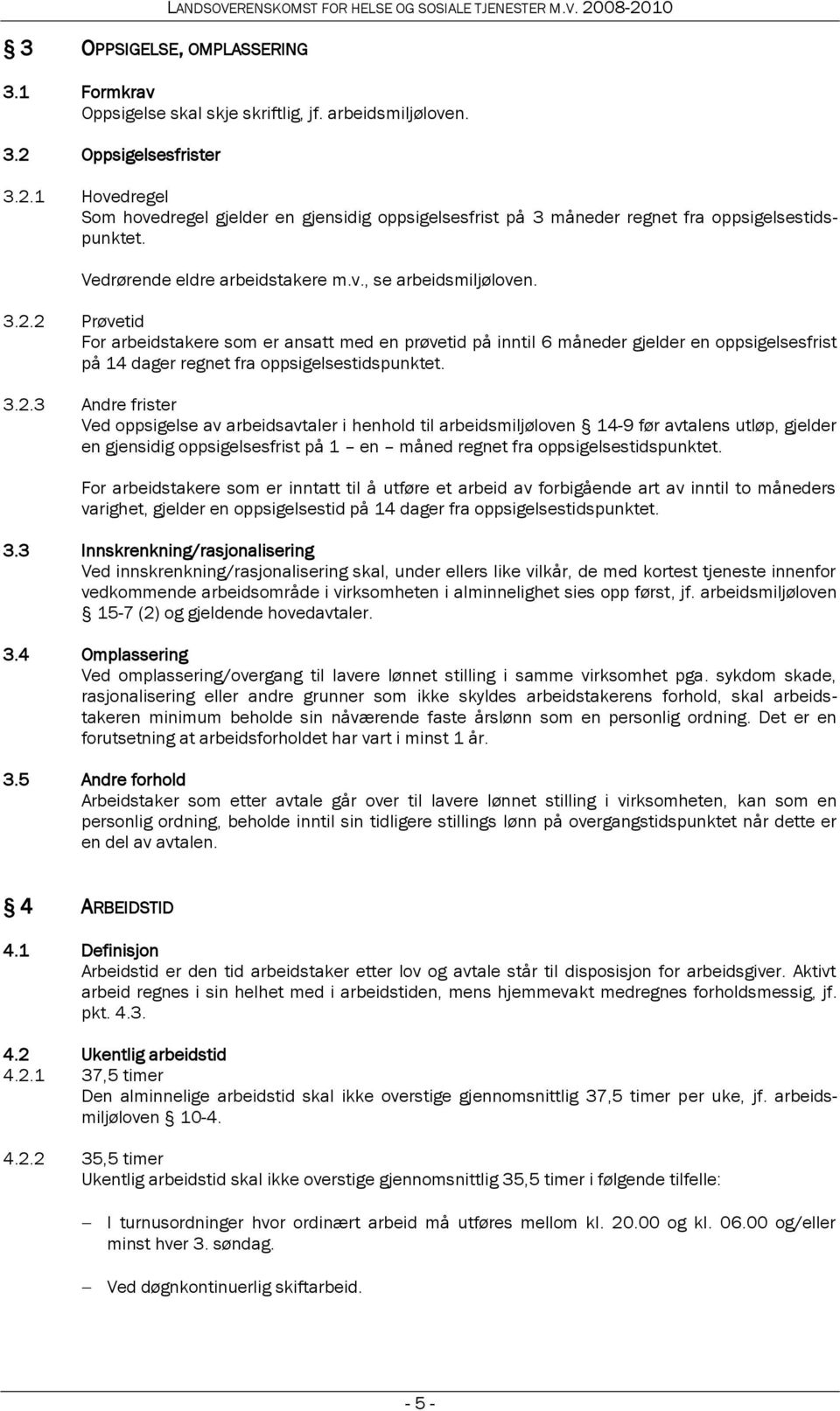 2 Prøvetid For arbeidstakere som er ansatt med en prøvetid på inntil 6 måneder gjelder en oppsigelsesfrist på 14 dager regnet fra oppsigelsestidspunktet. 3.2.3 Andre frister Ved oppsigelse av arbeidsavtaler i henhold til arbeidsmiljøloven 14-9 før avtalens utløp, gjelder en gjensidig oppsigelsesfrist på 1 en måned regnet fra oppsigelsestidspunktet.