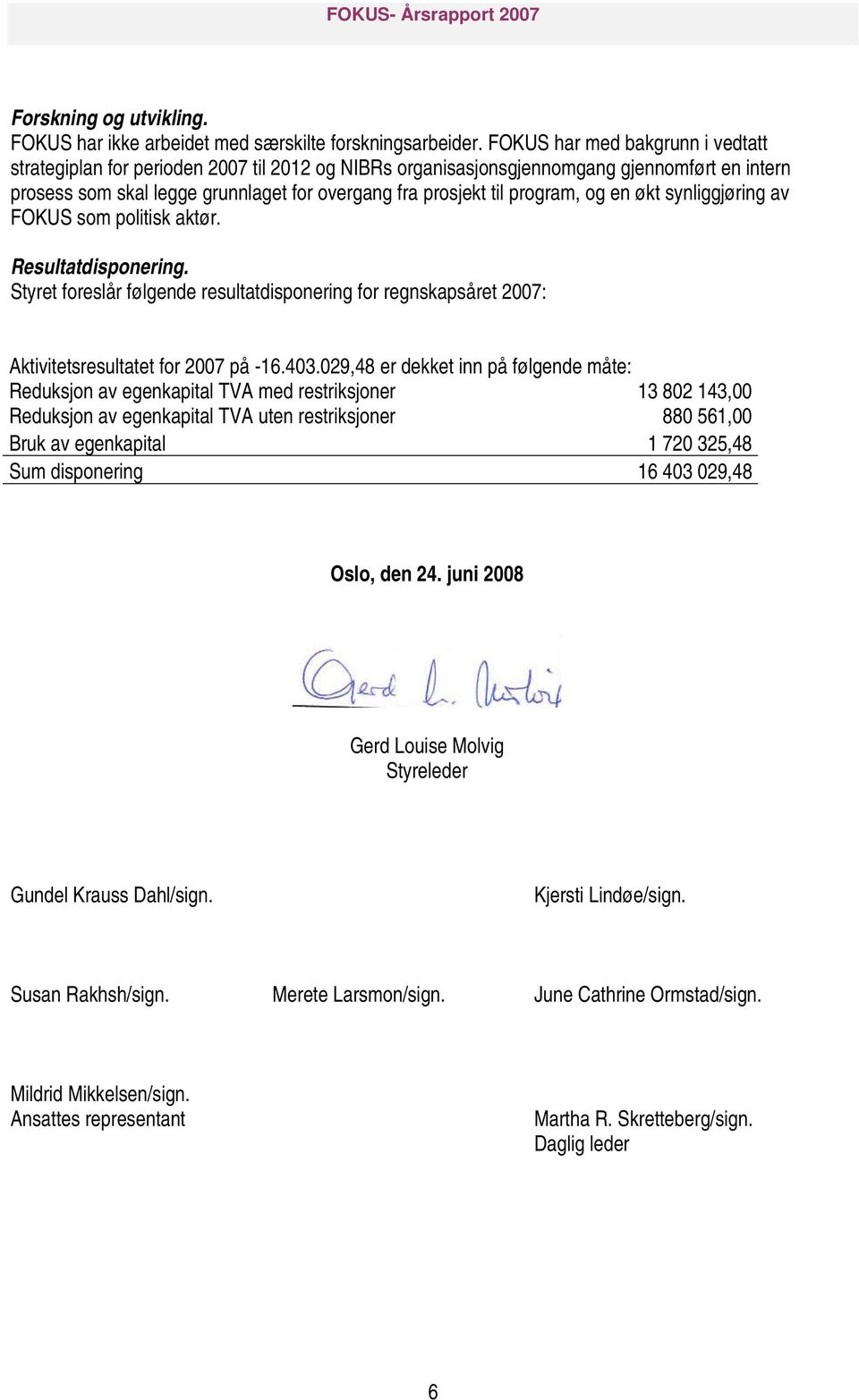 program, og en økt synliggjøring av FOKUS som politisk aktør. Resultatdisponering. Styret foreslår følgende resultatdisponering for regnskapsåret 2007: Aktivitetsresultatet for 2007 på -16.403.