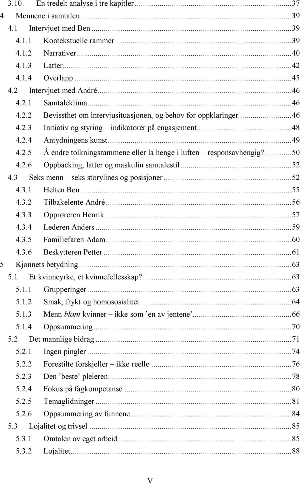 ..49 4.2.5 Å endre tolkningsrammene eller la henge i luften responsavhengig?...50 4.2.6 Oppbacking, latter og maskulin samtalestil...52 4.3 Seks menn seks storylines og posisjoner...52 4.3.1 Helten Ben.