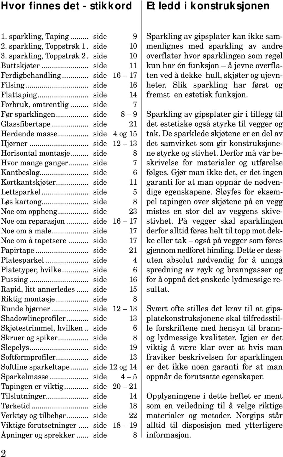 .. side 12 13 Horisontal montasje... side 8 Hvor mange ganger... side 7 Kantbeslag... side 6 Kortkantskjøter... side 11 Lettsparkel... side 5 Løs kartong... side 8 Noe om oppheng.