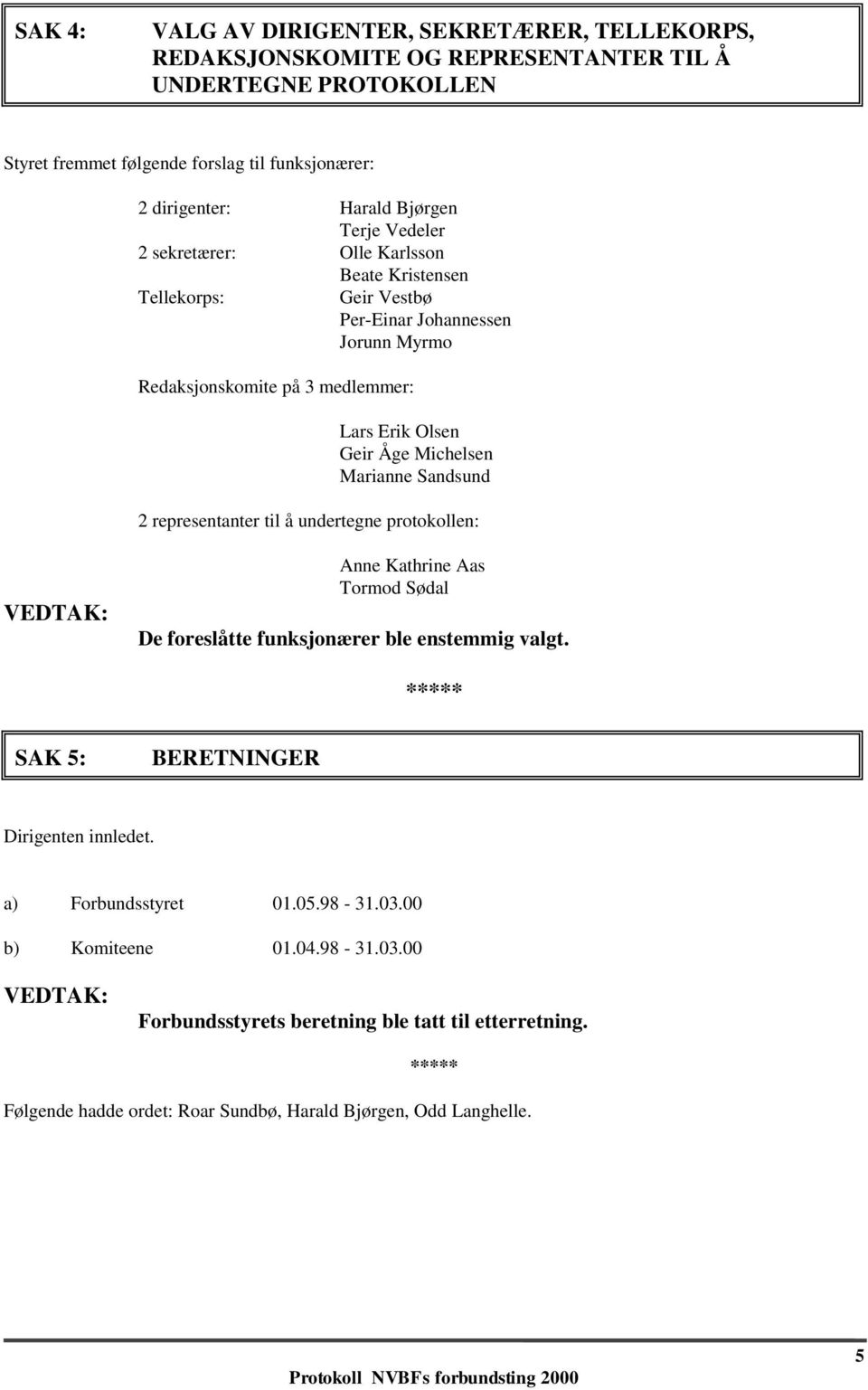 Michelsen Marianne Sandsund 2 representanter til å undertegne protokollen: Anne Kathrine Aas Tormod Sødal De foreslåtte funksjonærer ble enstemmig valgt.