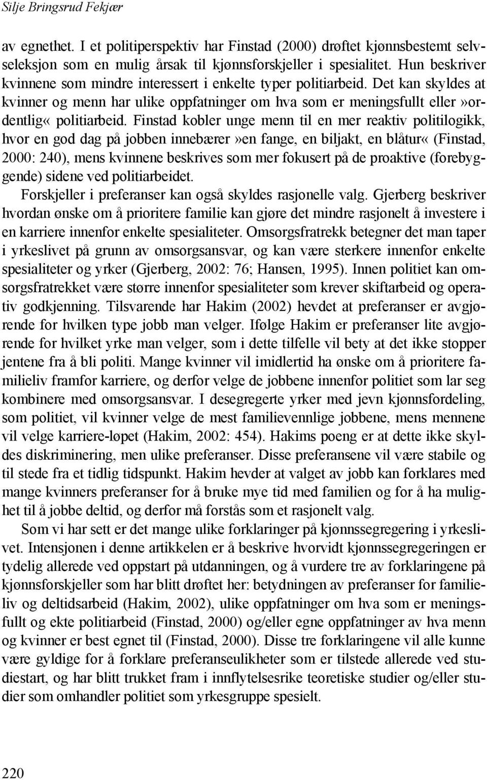 Finstad kobler unge menn til en mer reaktiv politilogikk, hvor en god dag på jobben innebærer»en fange, en biljakt, en blåtur«(finstad, 2000: 240), mens kvinnene beskrives som mer fokusert på de