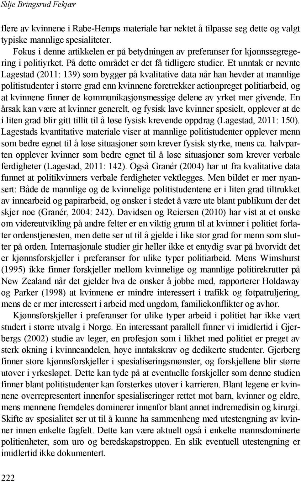 Et unntak er nevnte Lagestad (2011: 139) som bygger på kvalitative data når han hevder at mannlige politistudenter i større grad enn kvinnene foretrekker actionpreget politiarbeid, og at kvinnene