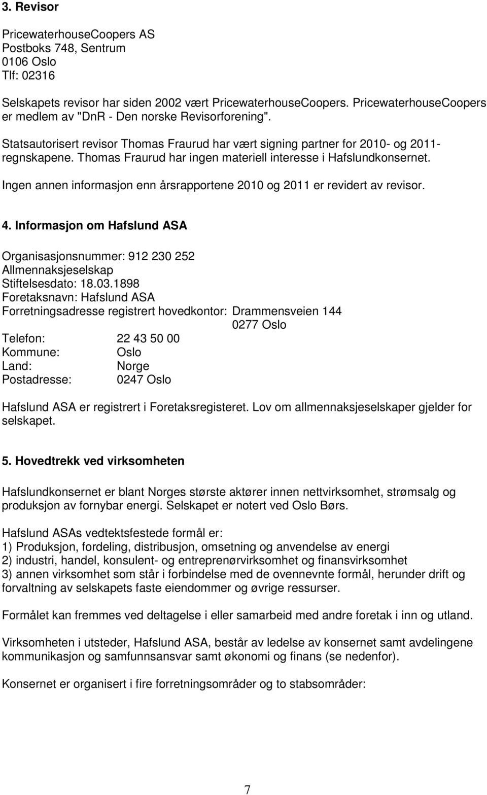 Thomas Fraurud har ingen materiell interesse i Hafslundkonsernet. Ingen annen informasjon enn årsrapportene 2010 og 2011 er revidert av revisor. 4.