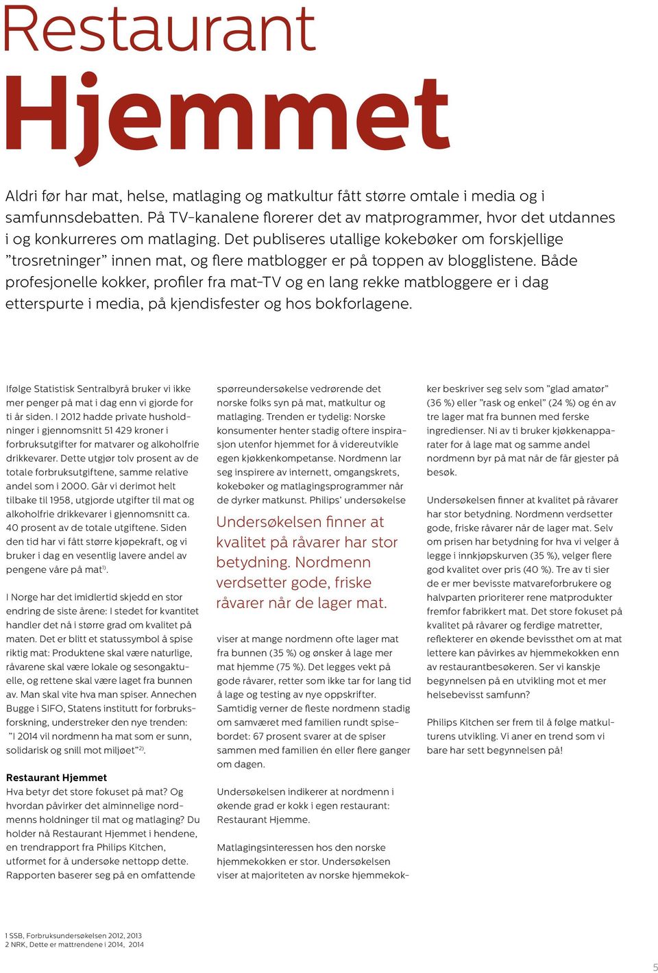 Det publiseres utallige kokebøker om forskjellige trosretninger innen mat, og flere matblogger er på toppen av blogglistene.