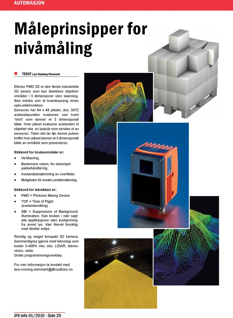 Hver piksel evaluerer avstanden til objektet vha. en lyspuls som sendes ut av sensoren. Tiden det tar før denne pulsen treffer hver piksel danner et 3 dimensjonalt bilde av området som presenteres.