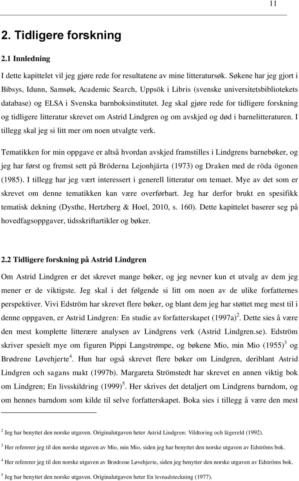 Jeg skal gjøre rede for tidligere forskning og tidligere litteratur skrevet om Astrid Lindgren og om avskjed og død i barnelitteraturen. I tillegg skal jeg si litt mer om noen utvalgte verk.