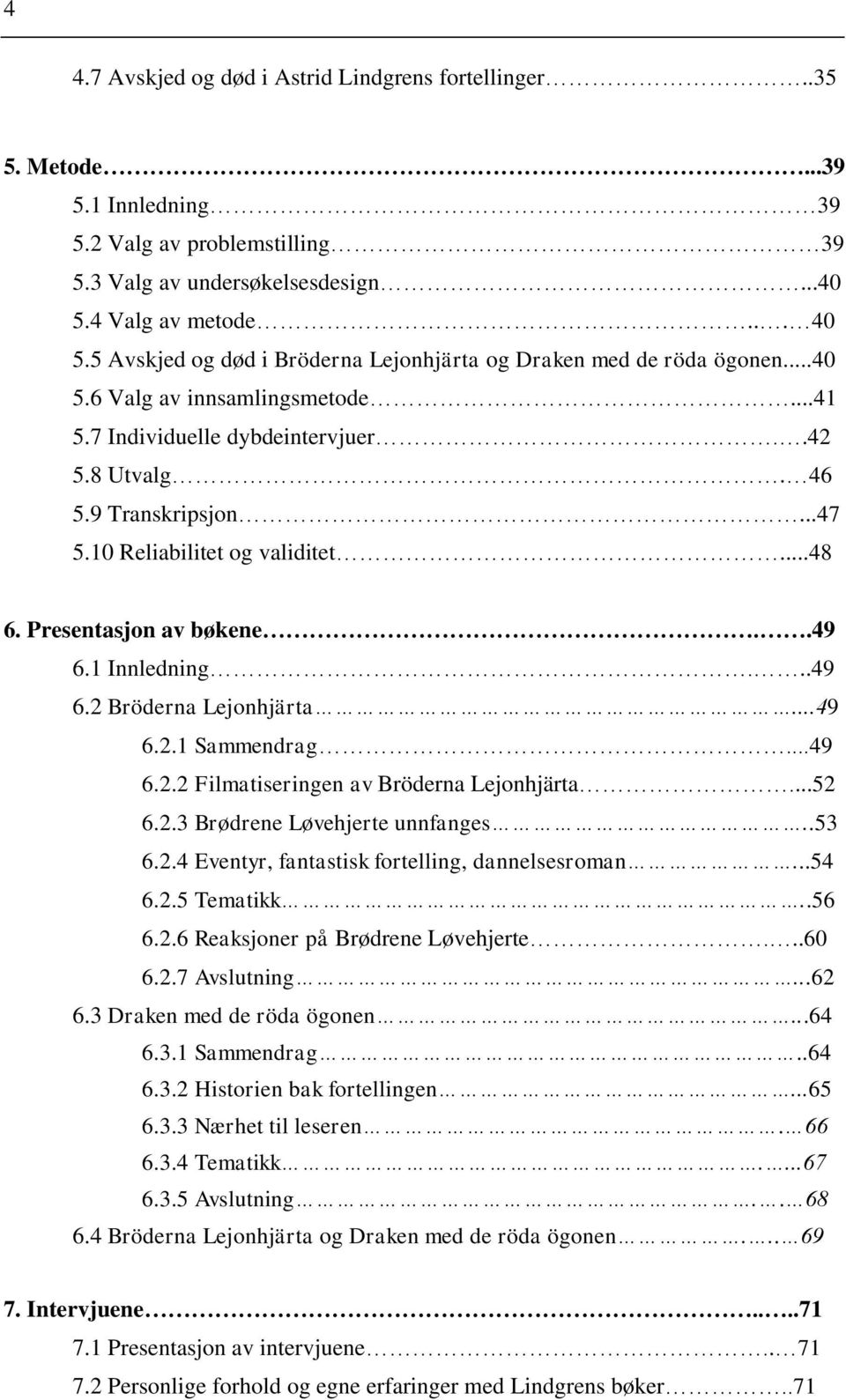 10 Reliabilitet og validitet...48 6. Presentasjon av bøkene..49 6.1 Innledning...49 6.2 Bröderna Lejonhjärta...49 6.2.1 Sammendrag...49 6.2.2 Filmatiseringen av Bröderna Lejonhjärta...52 6.2.3 Brødrene Løvehjerte unnfanges.