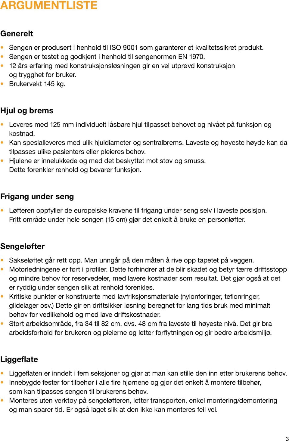 Hjul og brems Leveres med 125 mm individuelt låsbare hjul tilpasset behovet og nivået på funksjon og kostnad. Kan spesialleveres med ulik hjuldiameter og sentralbrems.