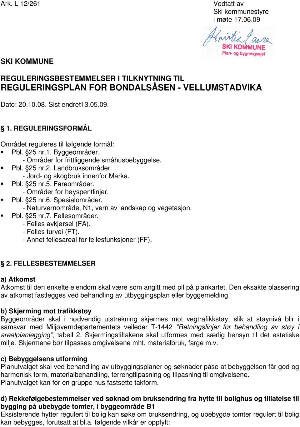 Spesialområder. - Naturvernområde, N1, vern av landskap og vegetasjon. Pbl. 25 nr.7. Fellesområder. - Felles avkjørsel (FA). - Felles turvei (FT). - Annet fellesareal for fellesfunksjoner (FF). 2. FELLESBESTEMMELSER a) Atkomst Atkomst til den enkelte eiendom skal være som angitt med pil på plankartet.