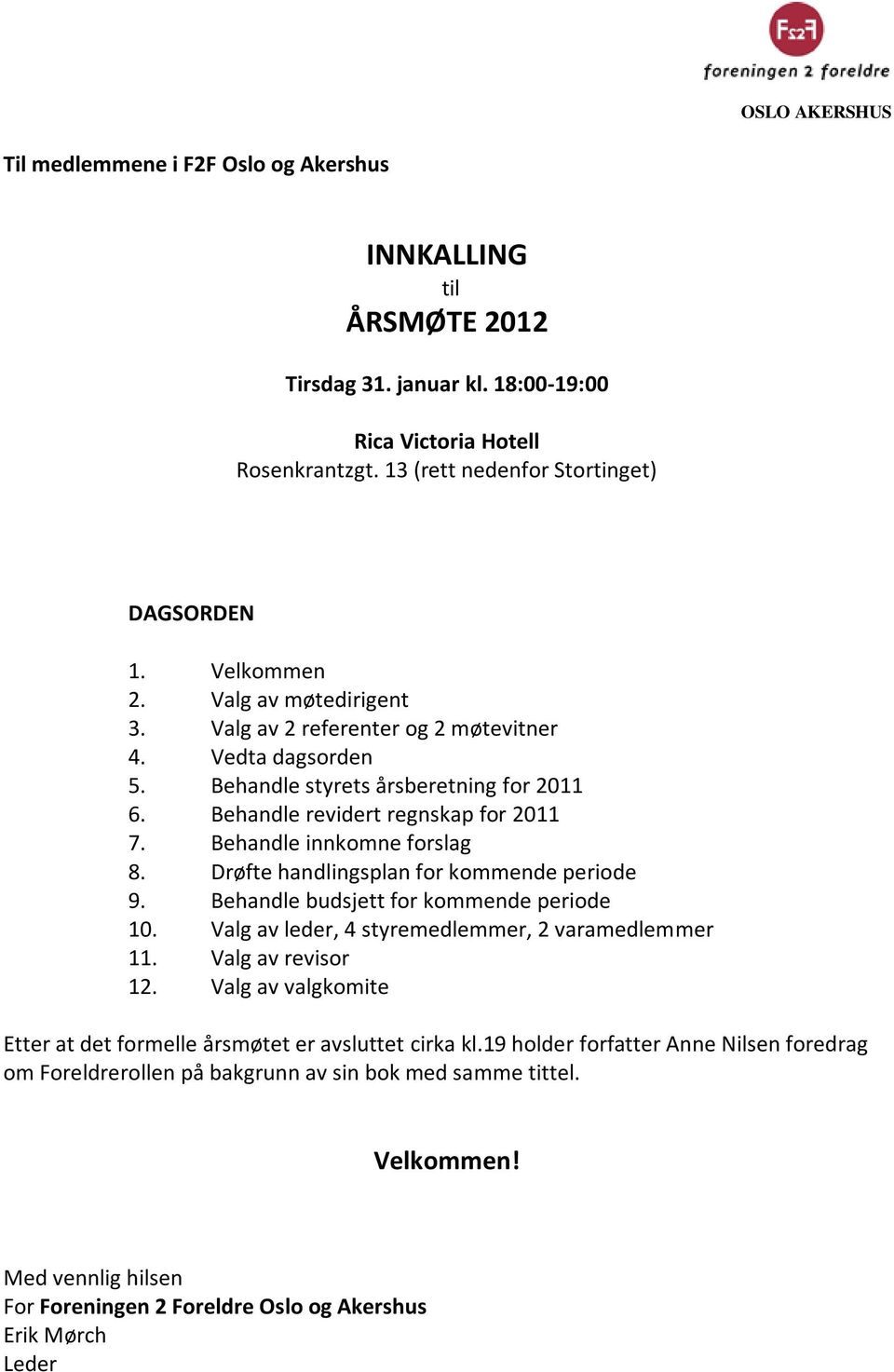 Behandle innkomne forslag 8. Drøfte handlingsplan for kommende periode 9. Behandle budsjett for kommende periode 10. Valg av leder, 4 styremedlemmer, 2 varamedlemmer 11. Valg av revisor 12.