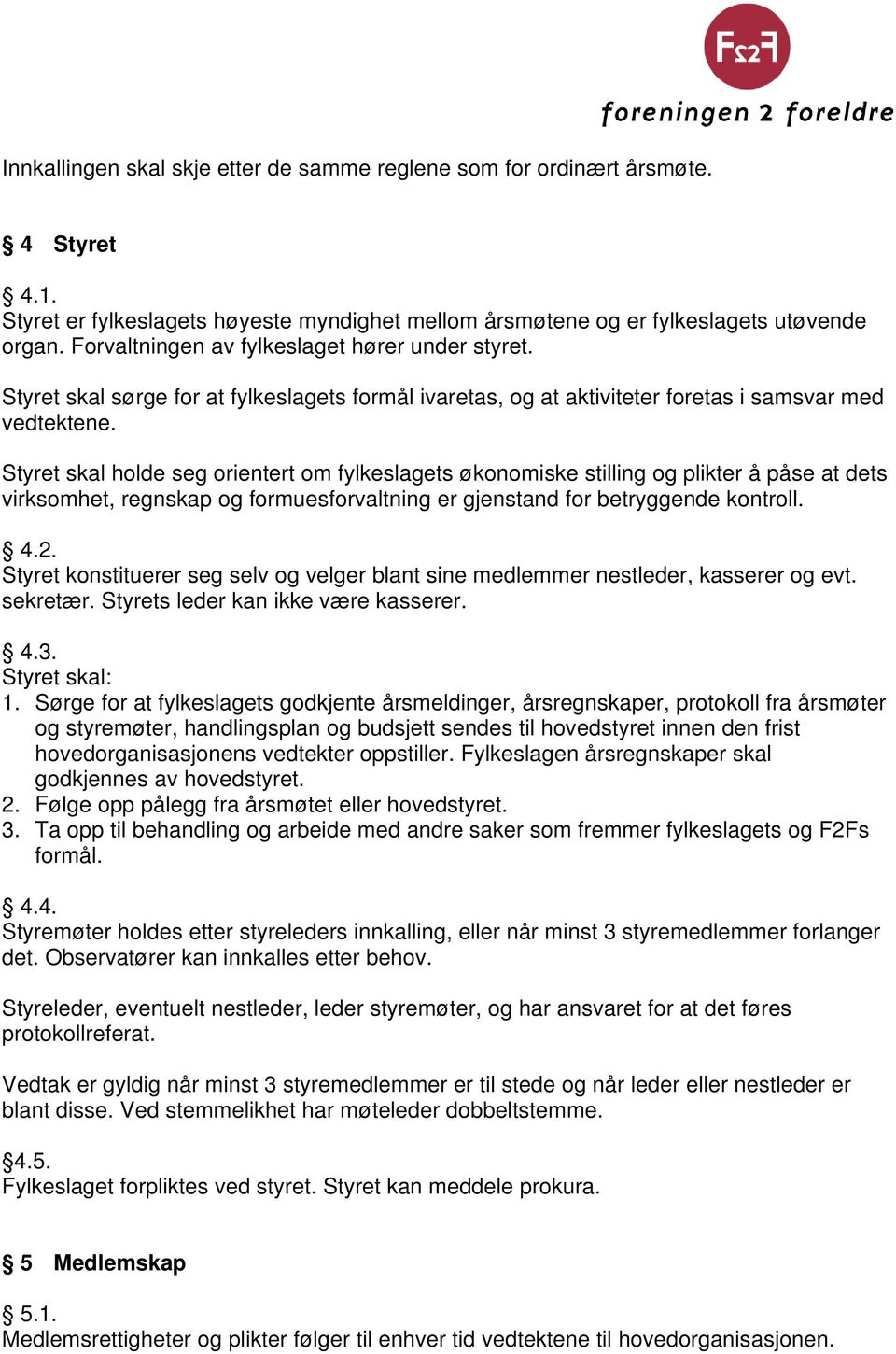 Styret skal holde seg orientert om fylkeslagets økonomiske stilling og plikter å påse at dets virksomhet, regnskap og formuesforvaltning er gjenstand for betryggende kontroll. 4.2.