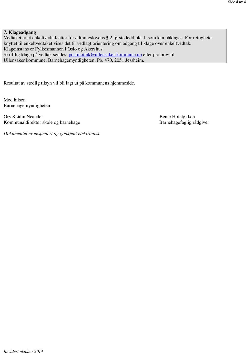 Skriftlig klage på vedtak sendes: postmottak@ullensaker.kommune.no eller per brev til Ullensaker kommune, Barnehagemyndigheten, Pb. 470, 2051 Jessheim.