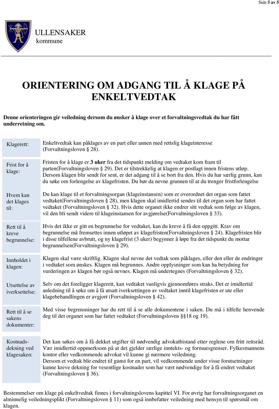 part eller annen med rettslig klageinteresse (Forvaltningsloven 28). Fristen for å klage er 3 uker fra det tidspunkt melding om vedtaket kom fram til parten(forvaltningsloven 29).