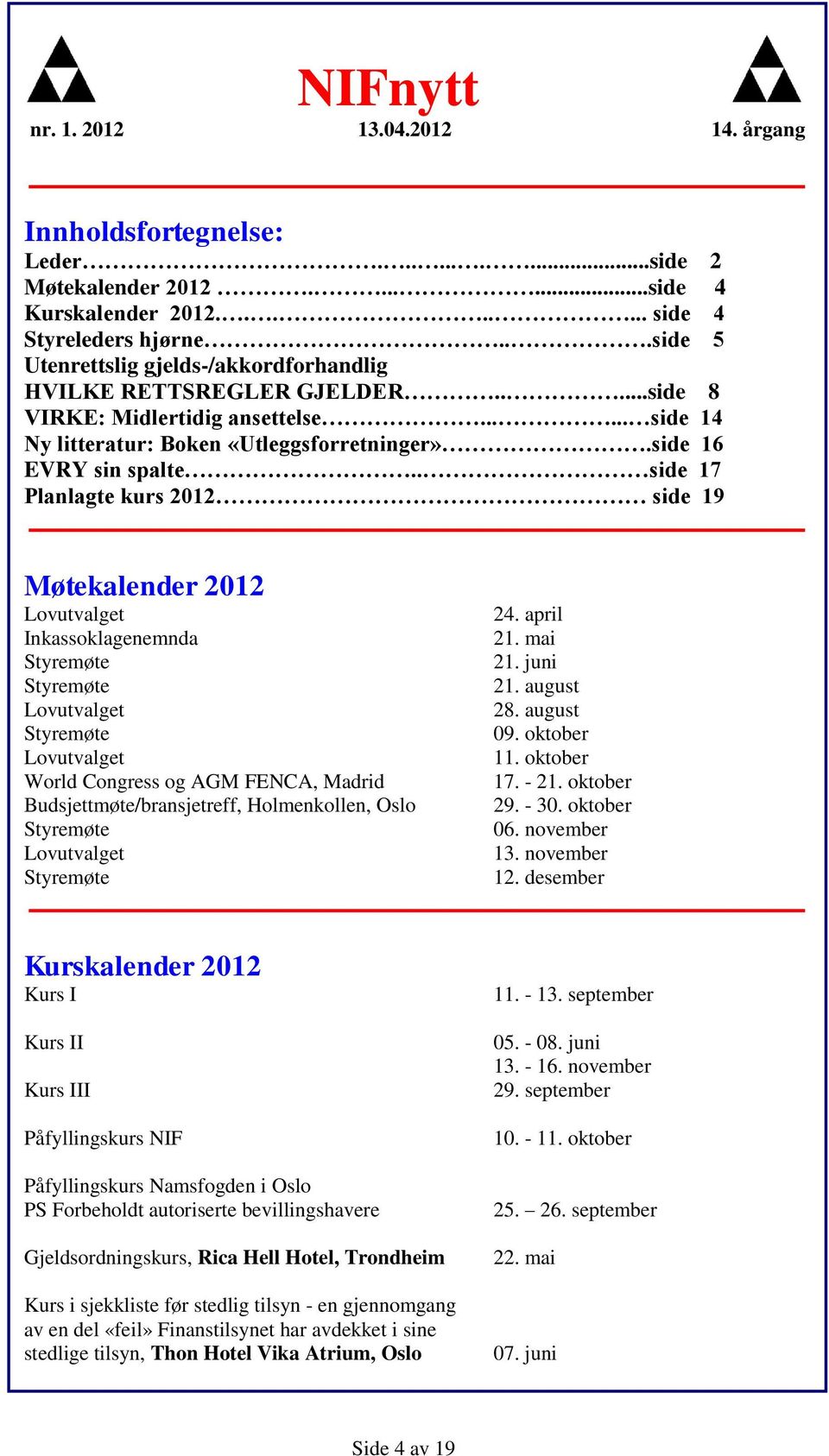 . side 17 Planlagte kurs 2012 side 19 Møtekalender 2012 Lovutvalget Inkassoklagenemnda Styremøte Styremøte Lovutvalget Styremøte Lovutvalget World Congress og AGM FENCA, Madrid