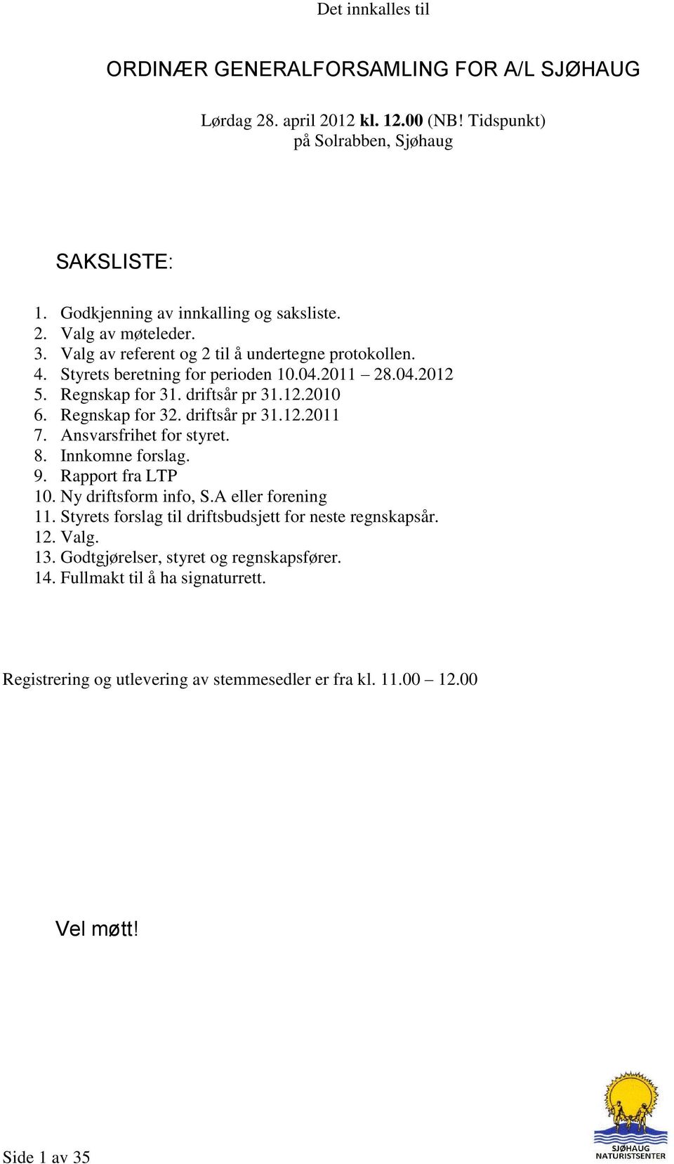 Ansvarsfrihet for styret. 8. Innkomne forslag. 9. Rapport fra LTP 10. Ny driftsform info, S.A eller forening 11. Styrets forslag til driftsbudsjett for neste regnskapsår. 12. Valg. 13.