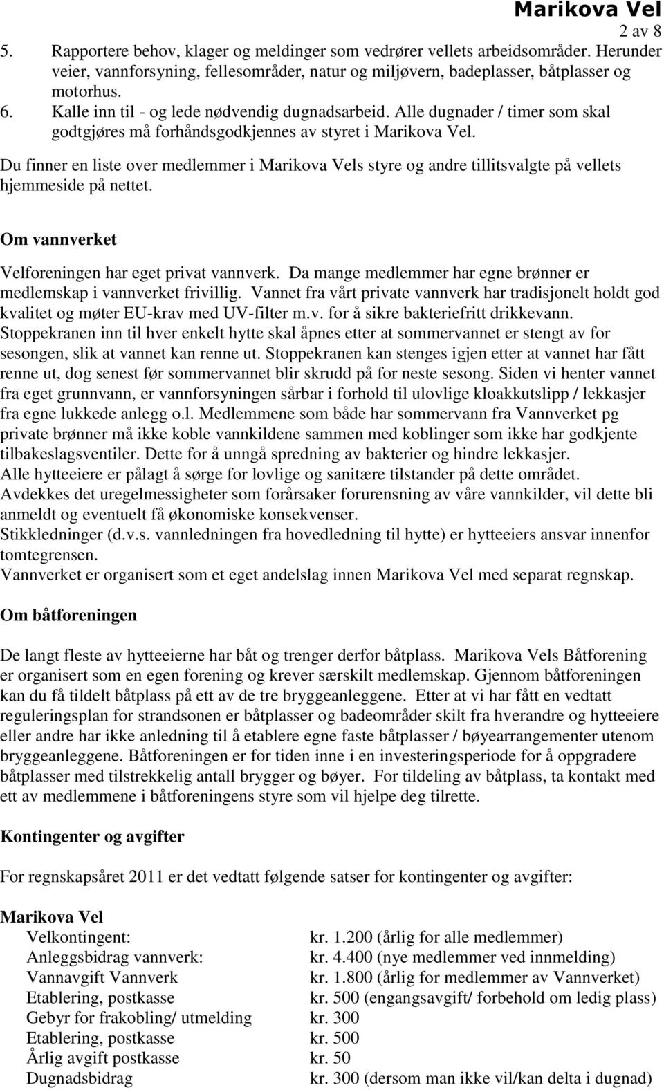 Du finner en liste over medlemmer i s styre og andre tillitsvalgte på vellets hjemmeside på nettet. Om vannverket Velforeningen har eget privat vannverk.