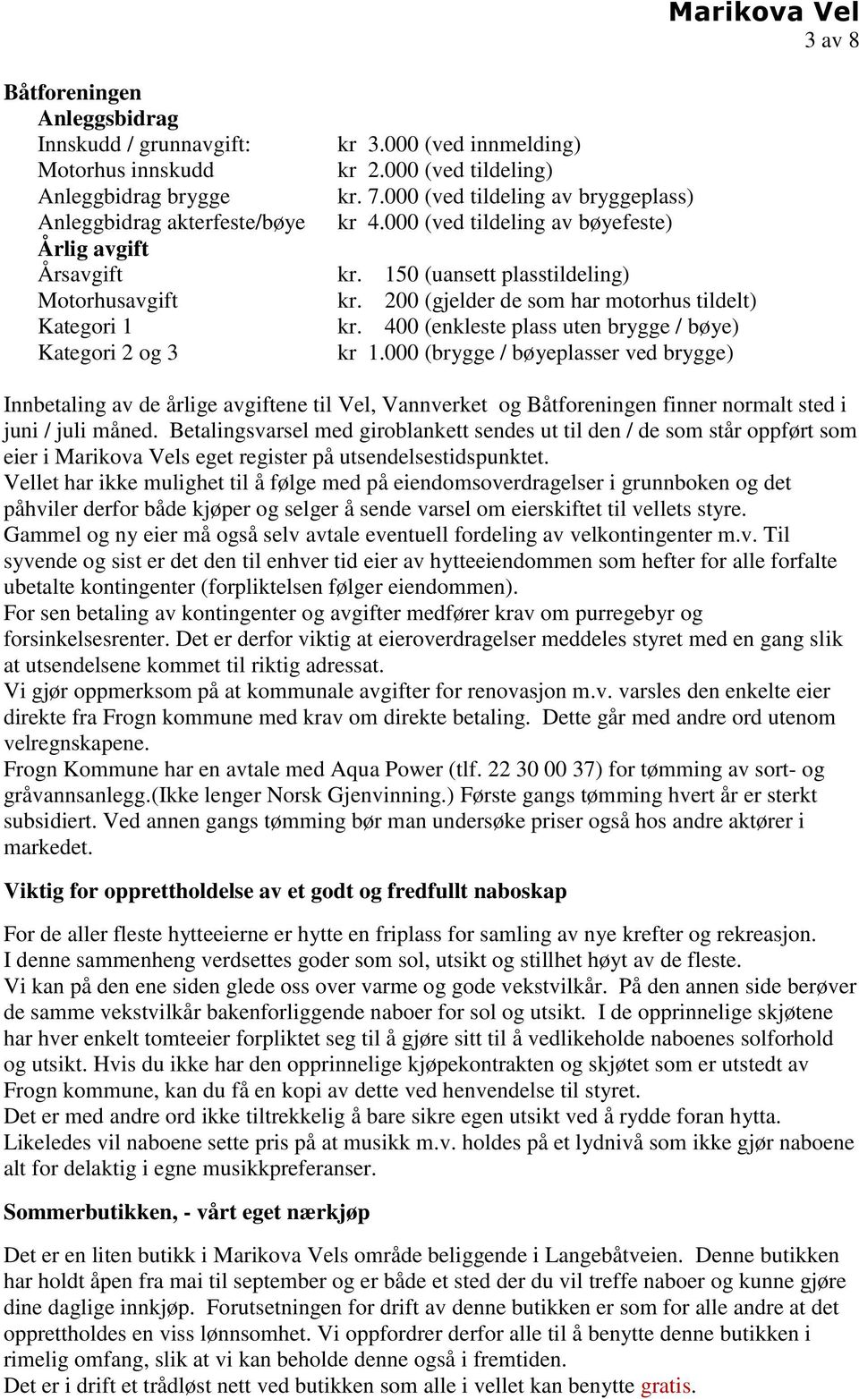 200 (gjelder de som har motorhus tildelt) kr. 400 (enkleste plass uten brygge / bøye) kr 1.