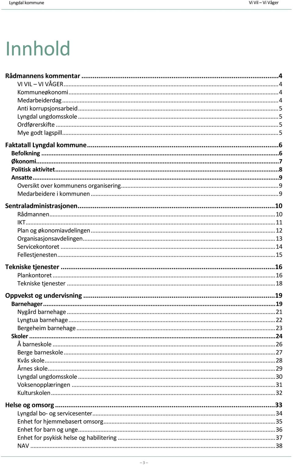 .. 10 Rådmannen... 10 IKT... 11 Plan og økonomiavdelingen... 12 Organisasjonsavdelingen... 13 Servicekontoret... 14 Fellestjenesten... 15 Tekniske tjenester... 16 Plankontoret... 16 Tekniske tjenester.