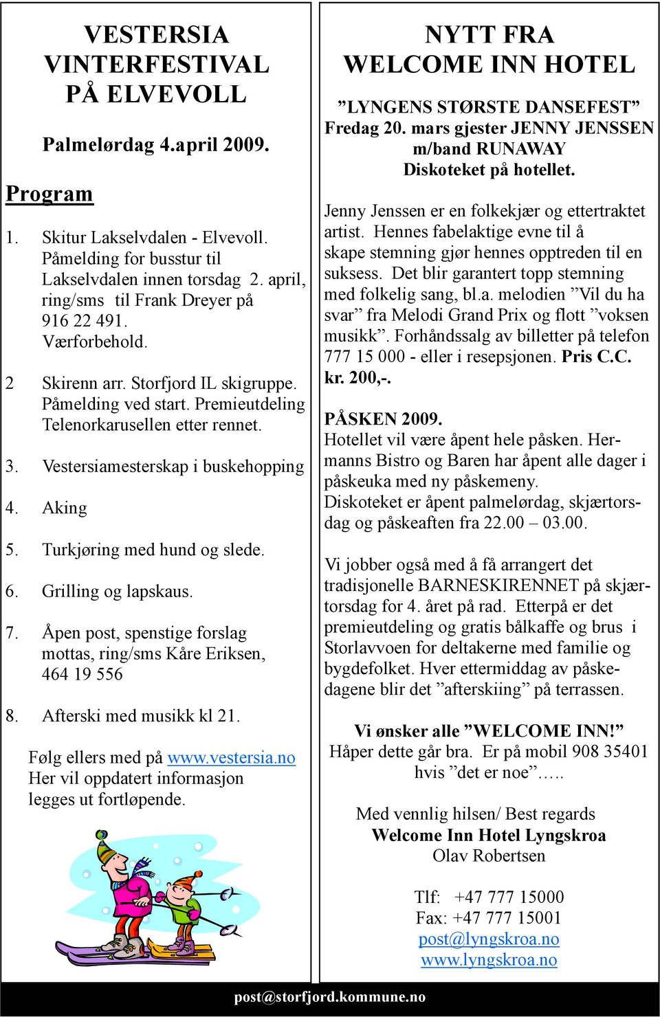 Vestersiamesterskap i buskehopping 4. Aking 5. Turkjøring med hund og slede. 6. Grilling og lapskaus. 7. Åpen post, spenstige forslag mottas, ring/sms Kåre Eriksen, 464 19 556 8.