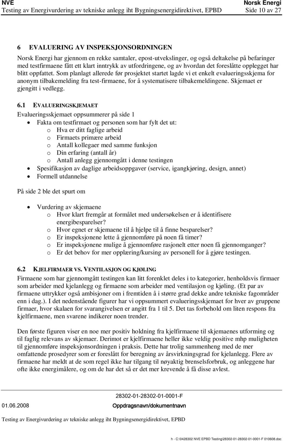 Som planlagt allerede før prosjektet startet lagde vi et enkelt evalueringsskjema for anonym tilbakemelding fra test-firmaene, for å systematisere tilbakemeldingene. Skjemaet er gjengitt i vedlegg. 6.