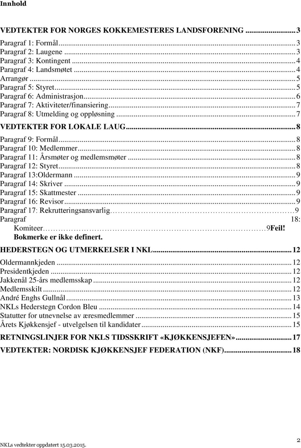 .. 8 Paragraf 11: Årsmøter og medlemsmøter... 8 Paragraf 12: Styret... 8 Paragraf 13:Oldermann... 9 Paragraf 14: Skriver... 9 Paragraf 15: Skattmester... 9 Paragraf 16: Revisor.