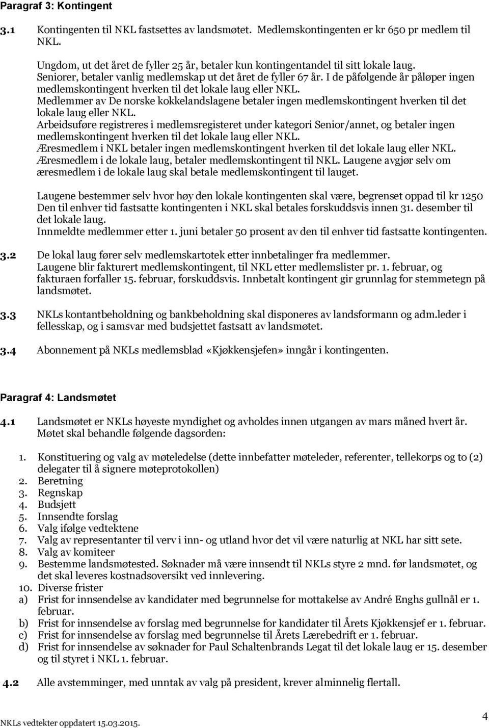 I de påfølgende år påløper ingen medlemskontingent hverken til det lokale laug eller NKL. Medlemmer av De norske kokkelandslagene betaler ingen medlemskontingent hverken til det lokale laug eller NKL.