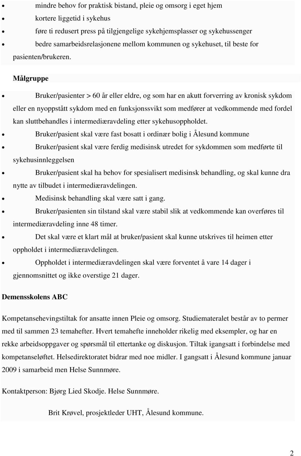 Målgruppe Bruker/pasienter > 60 år eller eldre, og som har en akutt forverring av kronisk sykdom eller en nyoppstått sykdom med en funksjonssvikt som medfører at vedkommende med fordel kan