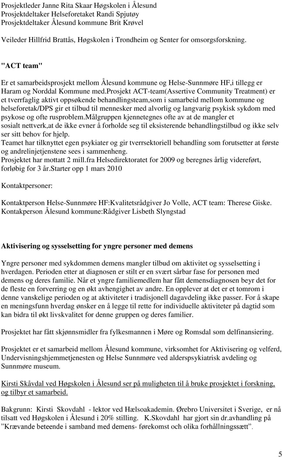 prosjekt ACT-team(Assertive Community Treatment) er et tverrfaglig aktivt oppsøkende behandlingsteam,som i samarbeid mellom kommune og helseforetak/dps gir et tilbud til mennesker med alvorlig og