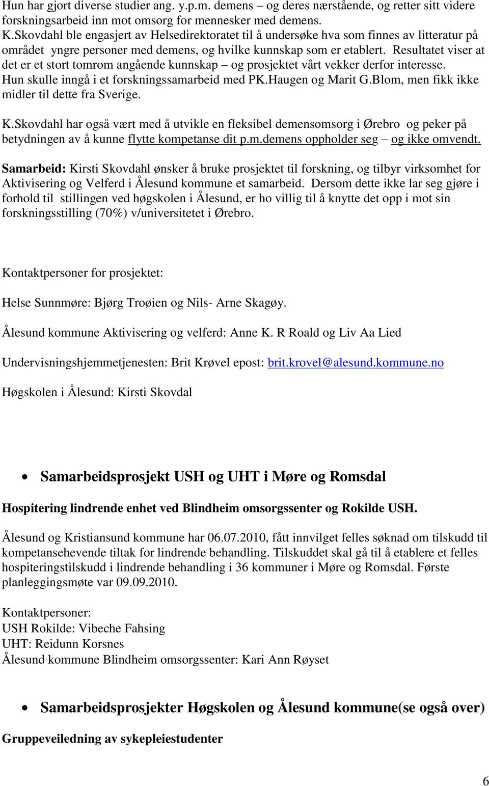 Resultatet viser at det er et stort tomrom angående kunnskap og prosjektet vårt vekker derfor interesse. Hun skulle inngå i et forskningssamarbeid med PK.Haugen og Marit G.