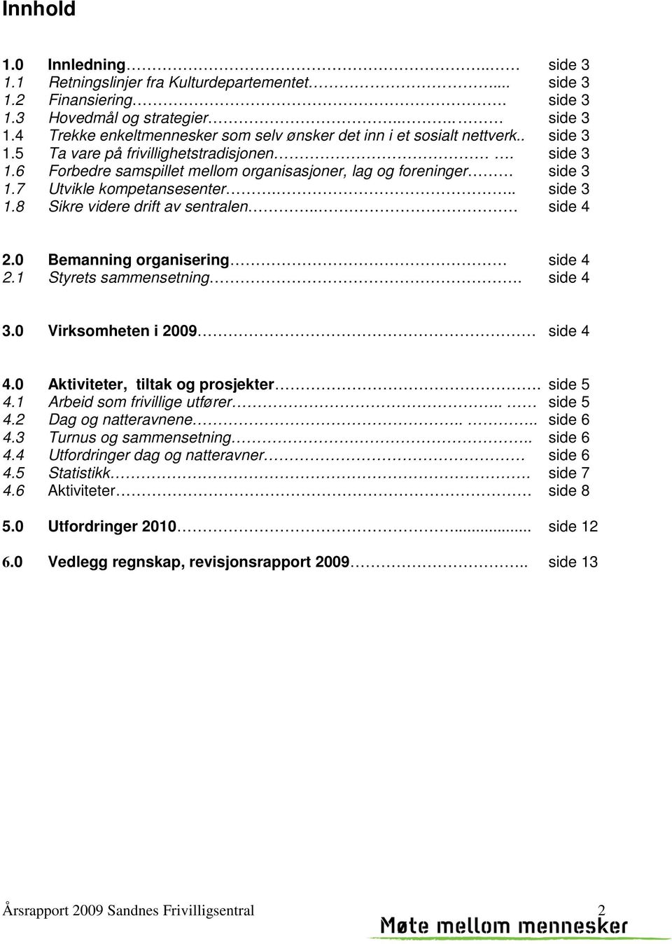 . side 4 2.0 Bemanning organisering side 4 2.1 Styrets sammensetning. side 4 3.0 Virksomheten i 2009 side 4 4.0 Aktiviteter, tiltak og prosjekter. side 5 4.1 Arbeid som frivillige utfører.. side 5 4.2 Dag og natteravnene.