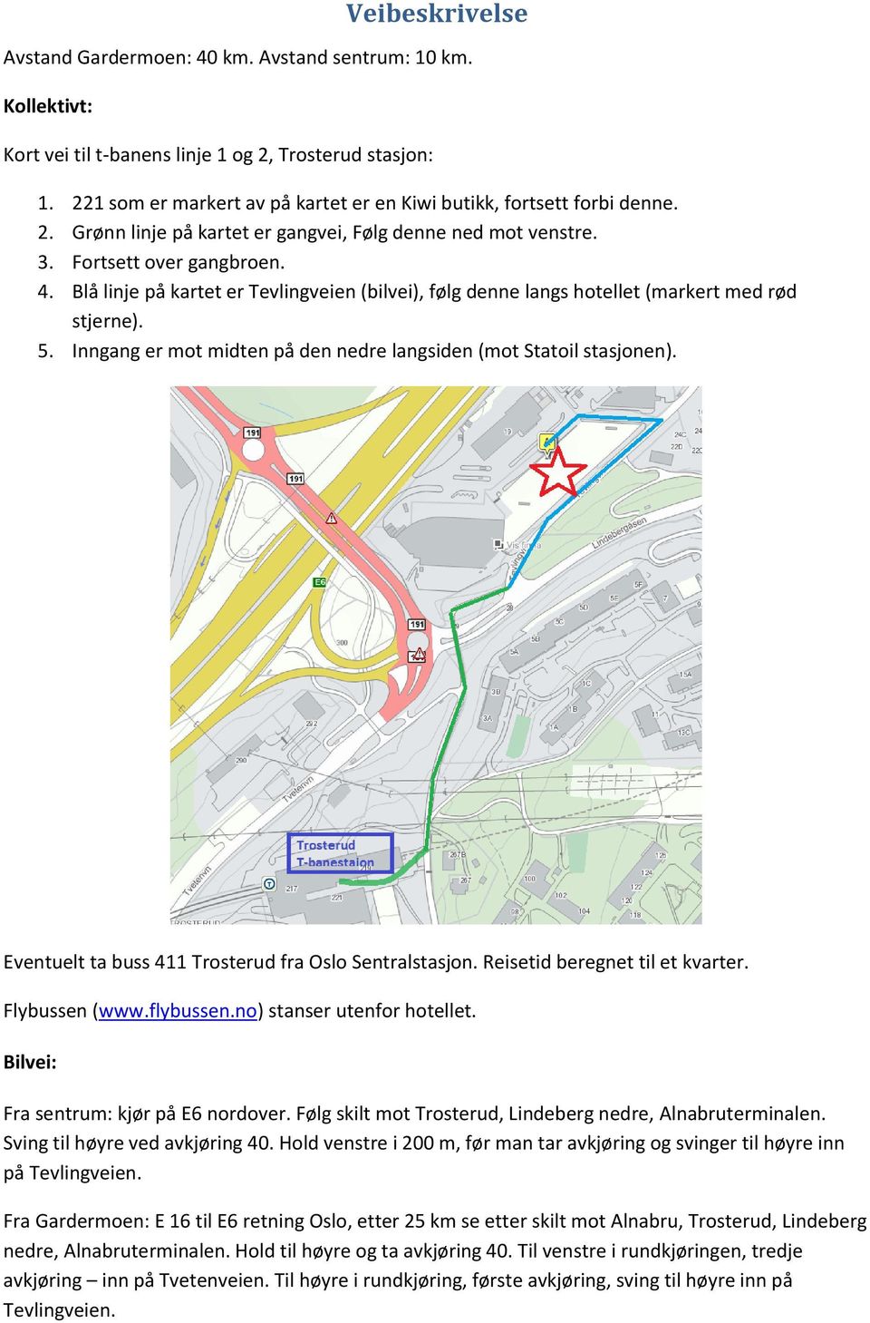 Blå linje på kartet er Tevlingveien (bilvei), følg denne langs hotellet (markert med rød stjerne). 5. Inngang er mot midten på den nedre langsiden (mot Statoil stasjonen).