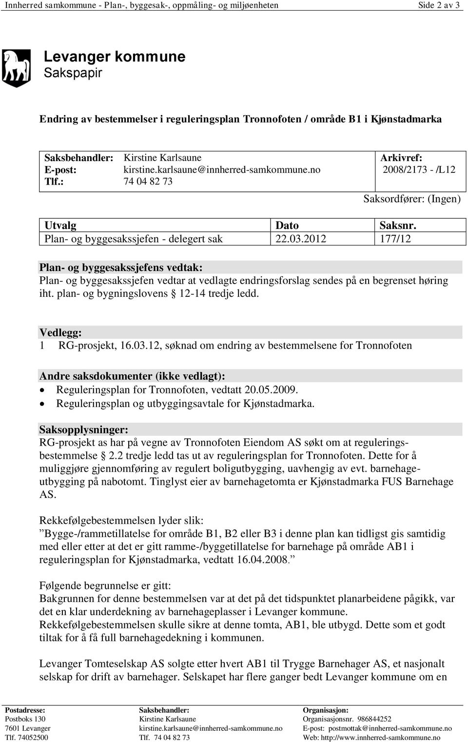 Plan- og byggesakssjefen - delegert sak 22.03.2012 177/12 Plan- og byggesakssjefens vedtak: Plan- og byggesakssjefen vedtar at vedlagte endringsforslag sendes på en begrenset høring iht.