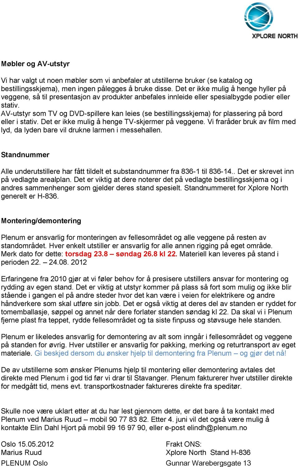 AV-utstyr som TV og DVD-spillere kan leies (se bestillingsskjema) for plassering på bord eller i stativ. Det er ikke mulig å henge TV-skjermer på veggene.